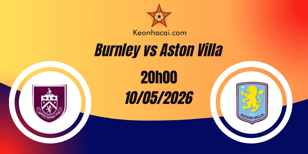 Nhận Định Burnley vs Aston Villa Ngoại Hạng Anh 10/05/2026