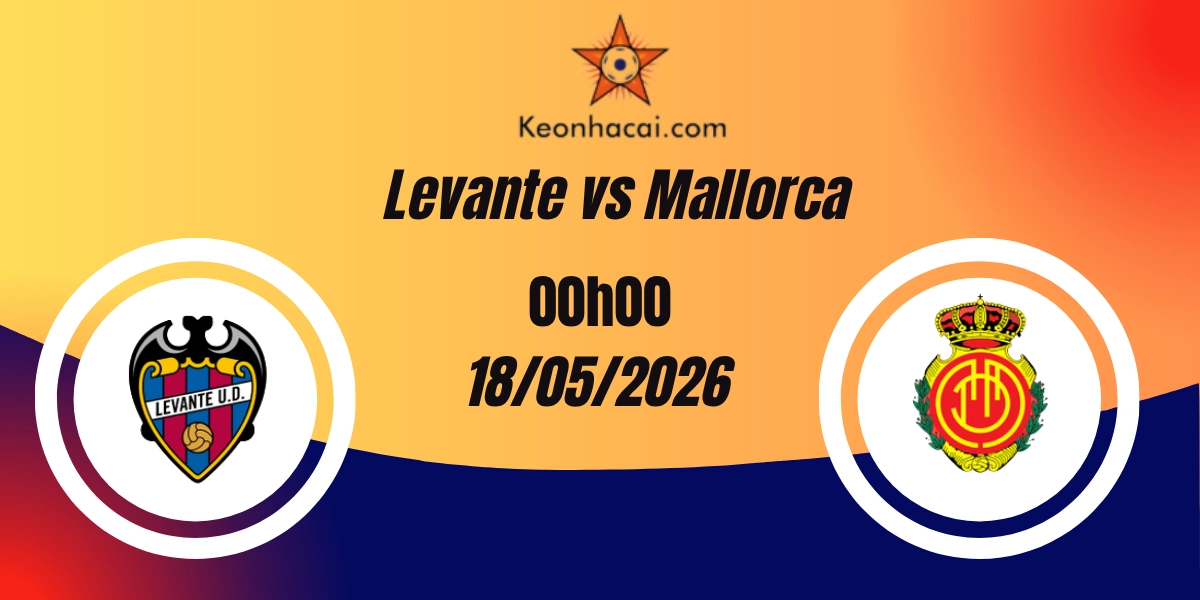 Nhận định Levante vs Mallorca La Liga 18/05/2026