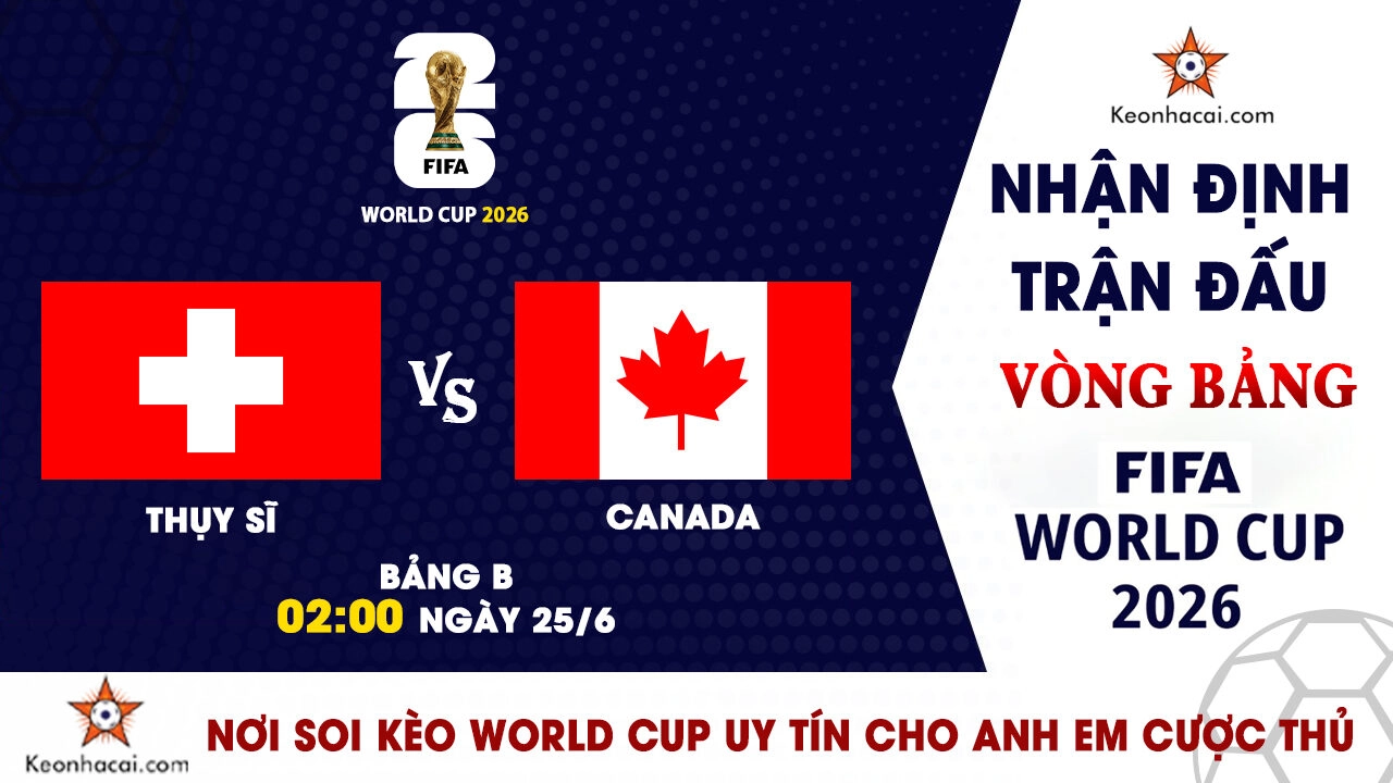 World Cup 2026 - Nhận Định Thụy Sĩ vs Canada, 02h00 Ngày 25/6: Cuộc chiến ngôi đầu bảng B
