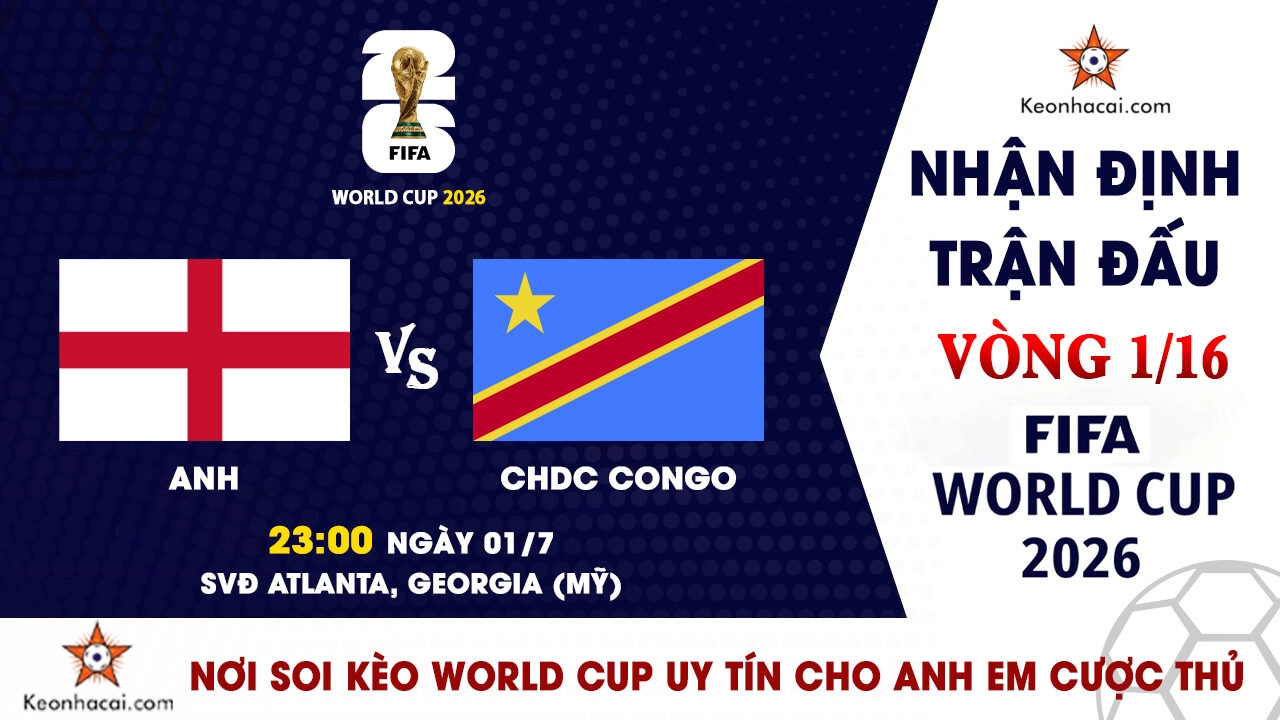 World Cup 2026 - Nhận Định Anh vs CHDC Congo, 23h00 Ngày 01/7: Tam Sư vượt khó vào vòng 1/8