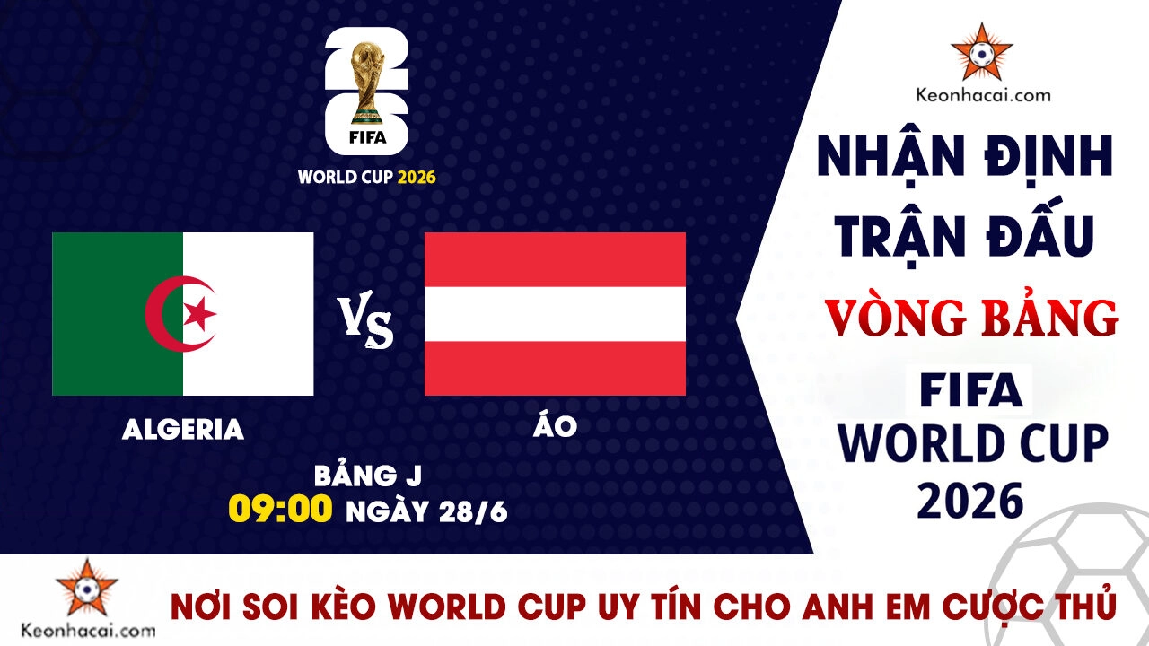 World Cup 2026 - Nhận Định Algeria vs Áo, 09h00 Ngày 28/6: Cuộc chiến giành vé đi tiếp