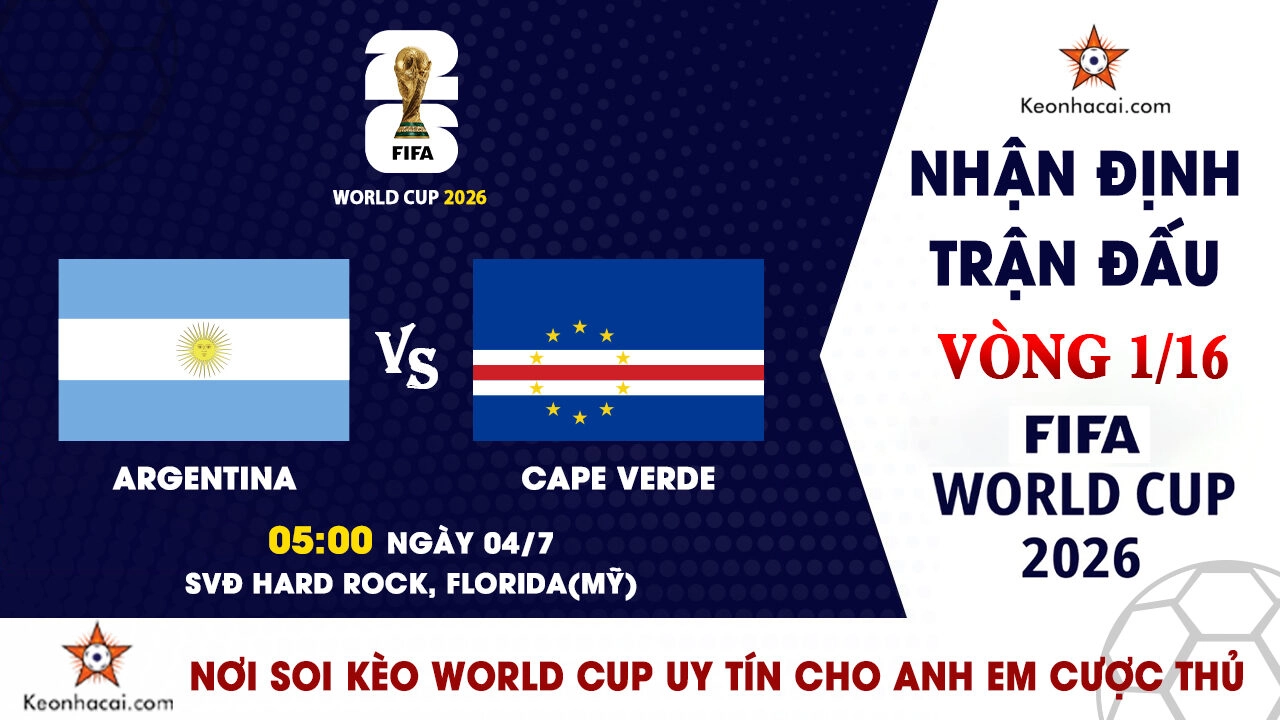 World Cup 2026 - Nhận Định Argentina vs Cape Verde, 05h00 Ngày 04/07: Đương kim vô địch thị uy sức mạnh